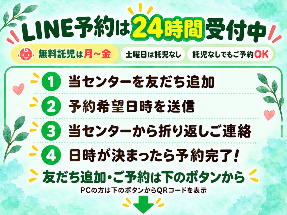 LINE予約は24時間受付中｜無料託児は月〜金（土曜日は託児なし・託児なしでもご予約OK）｜1.当センターを友だち追加 2.予約希望日時を送信 3.当センターから折り返しご連絡 4.日時が決まったら予約完了｜友だち追加・ご予約は下のボタンから